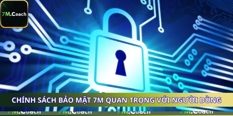 Chính sách bảo mật 7M quan trọng với người dùng