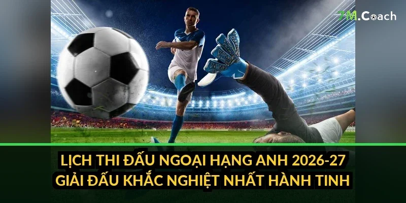 Lịch thi đấu Ngoại hạng Anh 2026-27